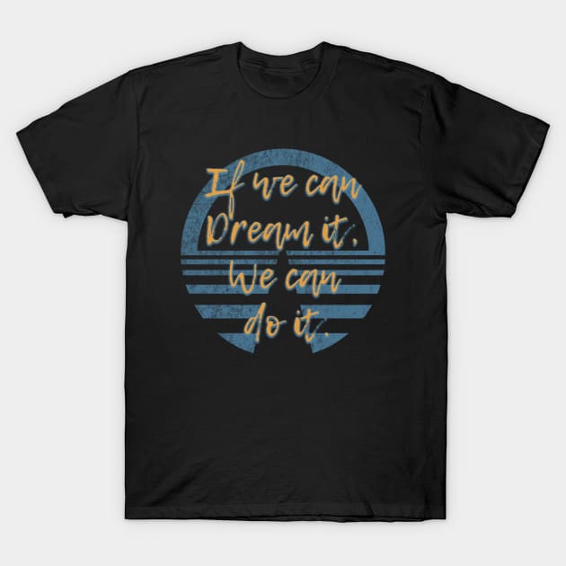 If we can dream it we can do it! T-Shirt by FandomTrading